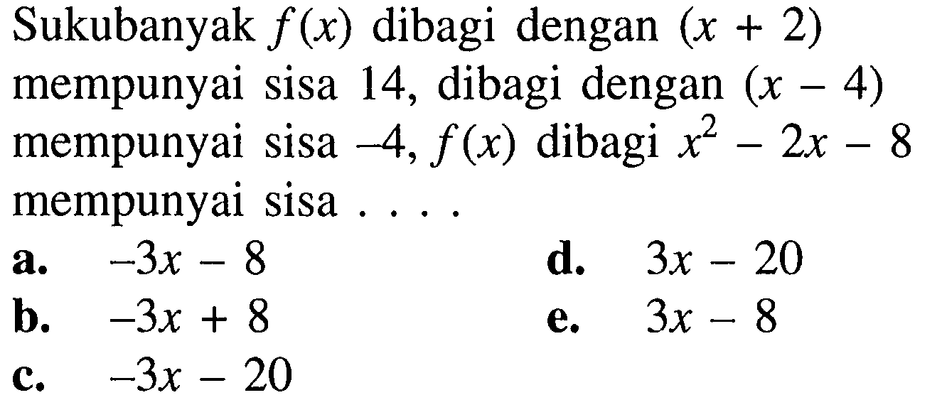 Sukubanyak f(x) dibagi dengan (x+2) mempunyai sisa 14, dibagi dengan (x-4) mempunyai sisa -4, f(x) dibagi x^2-2x-8 mempunyai sisa . . . .