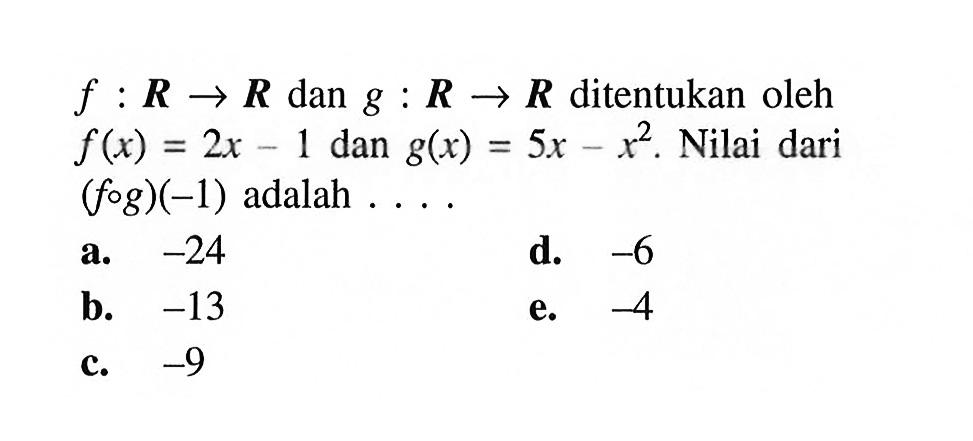 f:R->R dan g:R->R ditentukan oleh f(x)=2x-1 dan g(x)=5x-x^2. Nilai dari (fog)(-1) adalah  ... 