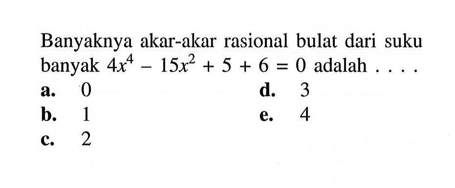 Banyaknya akar-akar rasional bulat dari suku banyak 4x^4-15x^2+5+6=0 adalah....