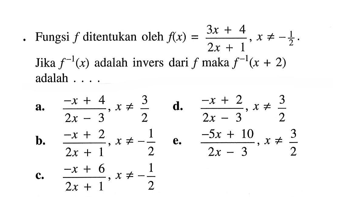 Fungsi f ditentukan oleh f(x)=(3x+4)/(2x+1), x=/=-1/2. Jika f^(-1)(x) adalah invers dari f maka f^(-1)(x+2) adalah ...