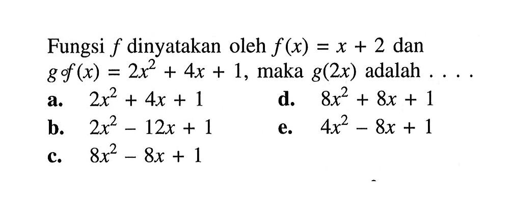 Fungsi f dinyatakan oleh f(x)=x+2 dan gof(x)=2x^2+4x+1, maka g(2x) adalah ...