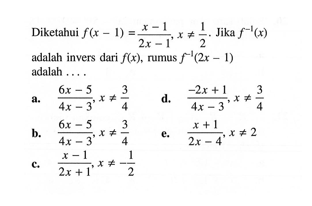 Diketahui  f(x-1)=(x-1)/(2x-1), x=/=1/2.  Jika  f^(-1)(x) adalah invers dari  f(x), rumus  f^(-1)(2x-1)  adalah  ... 
