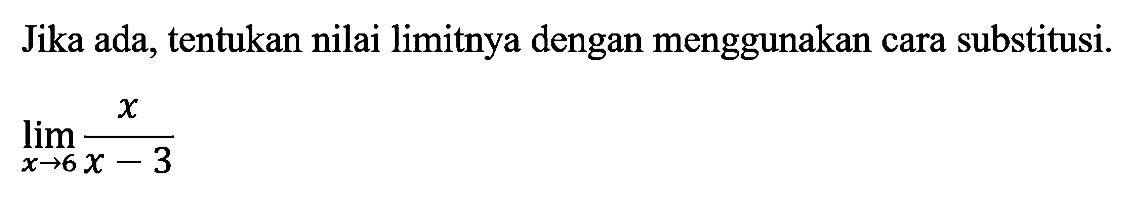 Jika ada, tentukan nilai limitnya dengan menggunakan cara substitusi. limit  x->6 x/(x-3)
