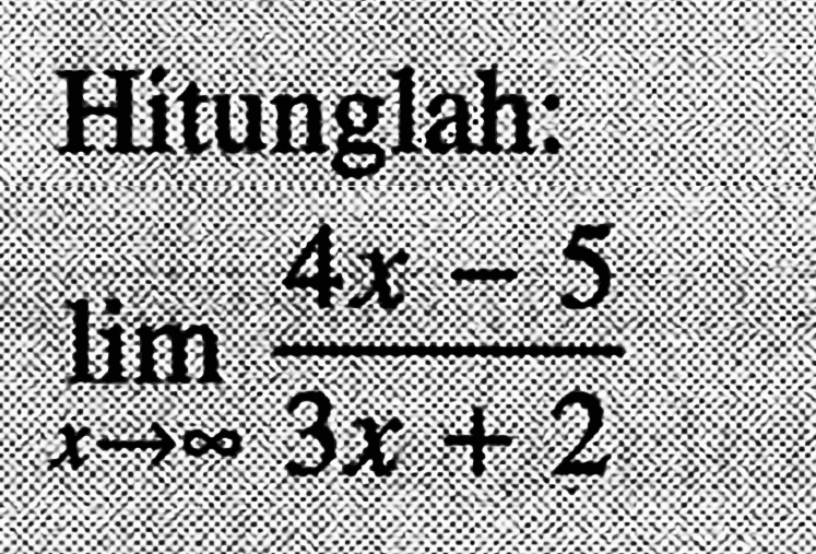 Hitunglah:lim  x -> tak hingga (4x-5)/(3x+2)