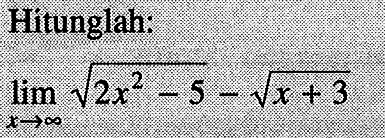 Hitunglah:lim  x -> tak hingga akar(2x^2-5)-akar(x+3)