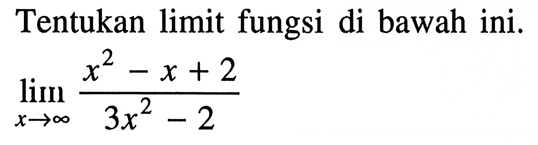 Tentukan limit fungsi di bawah ini.lim x mendekati tak hingga (x^2 - x + 2)/(3x^2 - 2)