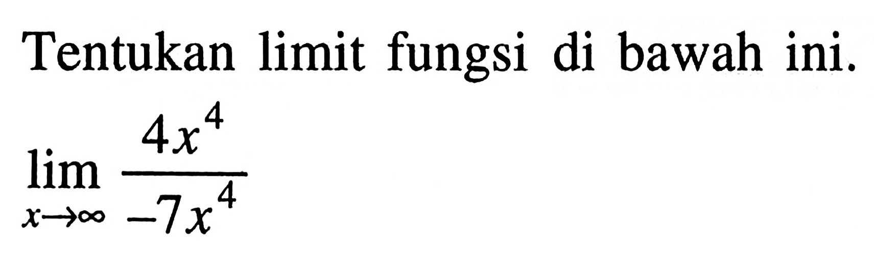 Tentukan limit fungsi di bawah ini.lim  x -> tak hingga 4 x^4/-7 x^4