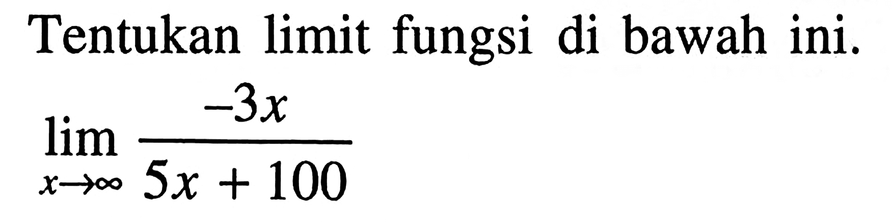 Tentukan limit fungsi di bawah ini.lim x mendekati tak hingga -3x/(5x+100)