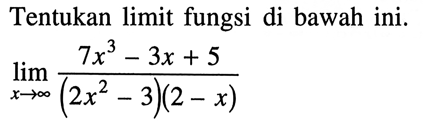 Tentukan limit fungsi di bawah ini.lim x -> tak hingga ((7x^3-3x+5)/((2x^2-3)(2-x)))