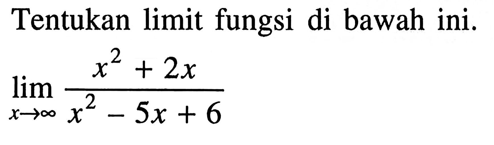 Tentukan limit fungsi di bawah ini.limit x mendekati tak hingga (x^2+2x)/(x^2-5x+6)