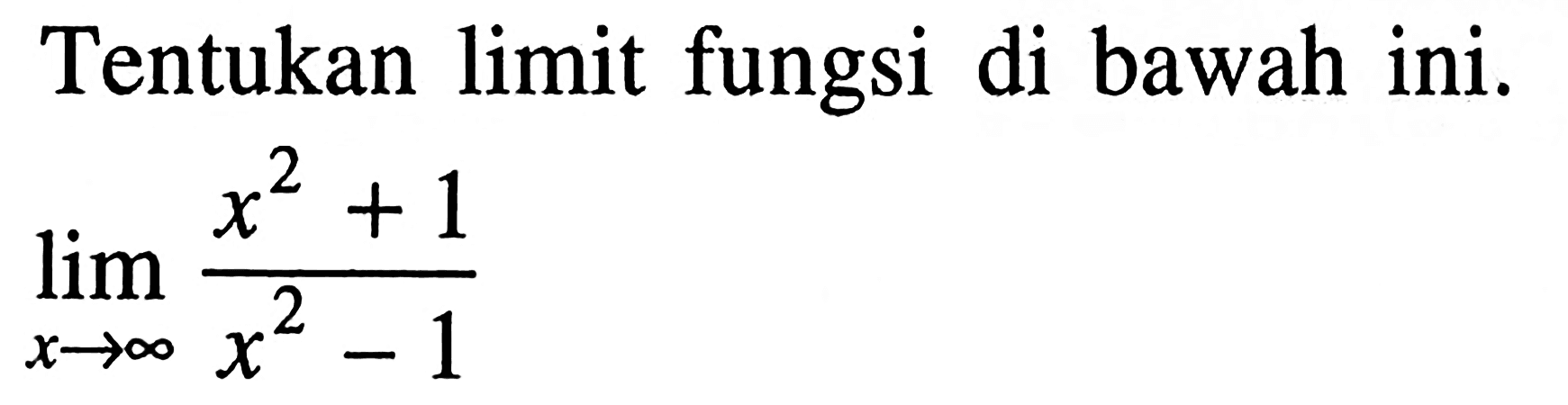 Tentukan limit fungsi di bawah ini. 
lim  x mendekati tak hingga (x^2+1)/(x^2-1)