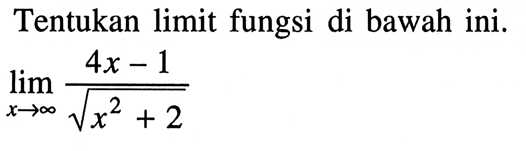 Tentukan limit fungsi di bawah ini.lim  x -> tak hingga (4x-1)/akar(x^2+2)