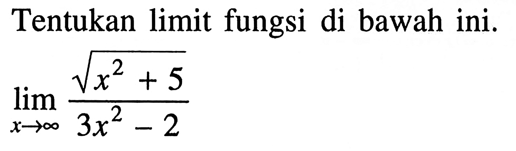 Tentukan limit fungsi di bawah ini.lim  x->tak hingga akar(x^2+5)/(3x^2-2)