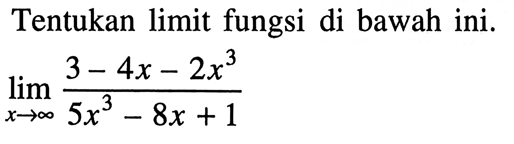 Tentukan limit fungsi di bawah ini.lim x mendekati tak hingga {(3-4x-2x^3)/(5x^3-8x+1)} 