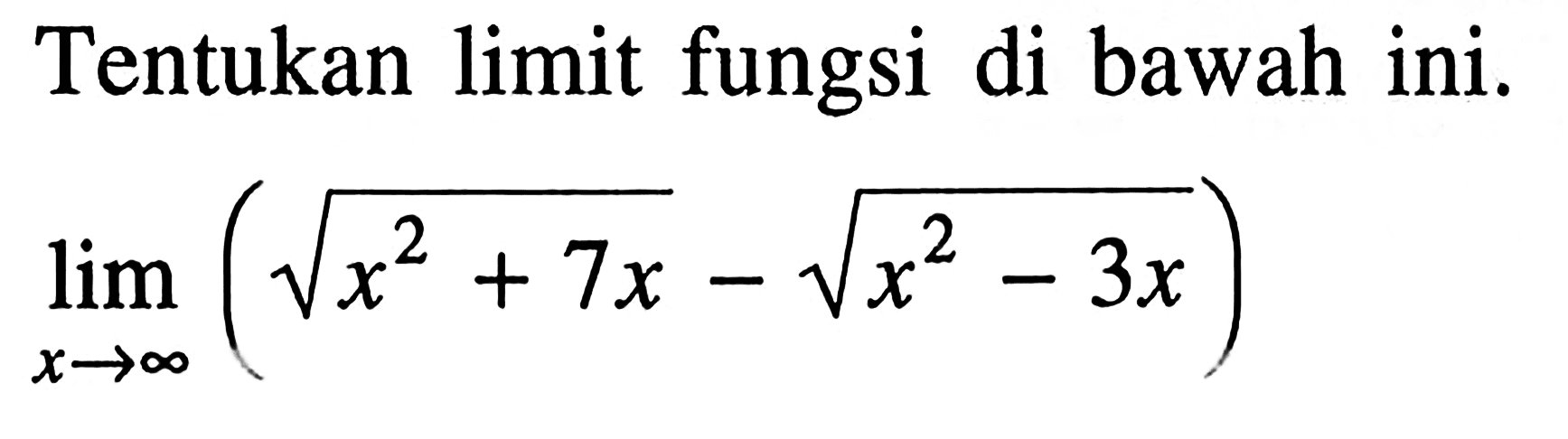 Tentukan limit fungsi di bawah ini.limit x mendekati tak hingga (akar(x^2+7x)-akar(x^2-3x)) 