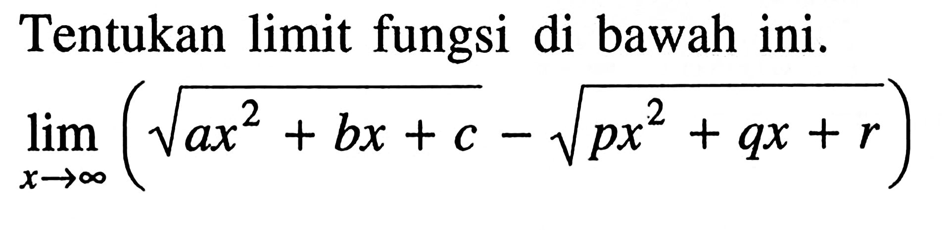 Tentukan limit fungsi di bawah ini. limit x mendekati tak hingga (akar(ax^2+bx+c)-akar(px^2+qx+r)) 