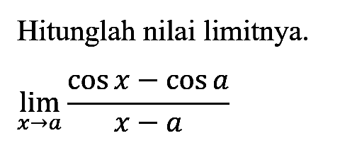 Hitunglah nilai limitnya lim x->a (cos x - cos a)/(x-a)