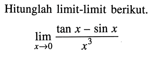 Hitunglah limit-limit berikut. lim x->0 (tan x - sin x)/x^3