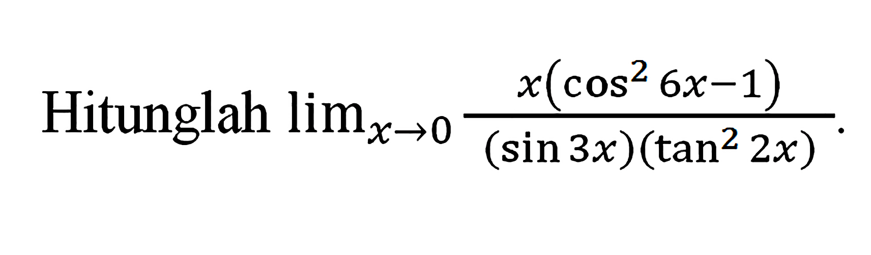 Hitunglah limit x -> 0 x(cos^2 6x-1)/(sin3x)(tan^2 2x)