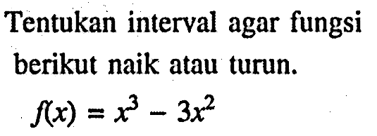 Tentukan interval agar fungsi berikut naik atau turun.f(x)=x^3-3x^2