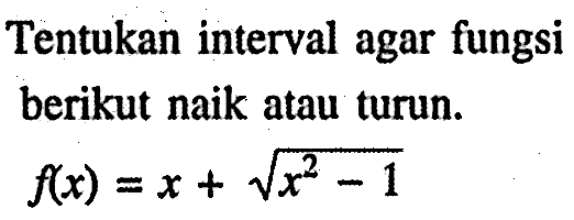 Tentukan interval agar fungsi berikut naik atau turun. f(x)=x+akar(x^2-1)