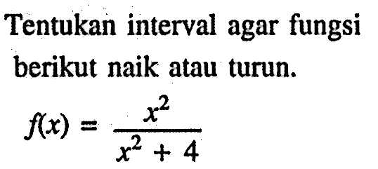 Tentukan interval agar fungsi berikut naik atau turun. f(x)=x^2/(x^2+4)