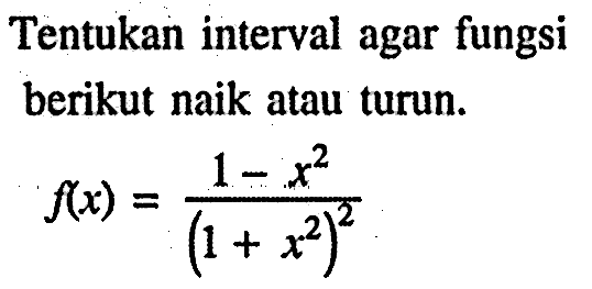 Tentukan interval agar fungsi berikut naik atau turun.f(x)=(1-x^2)/(1+x^2)^2