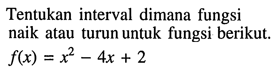 Tentukan interval dimana fungsi naik atau turun untuk fungsi berikut. f(x)=x^2-4x+2 