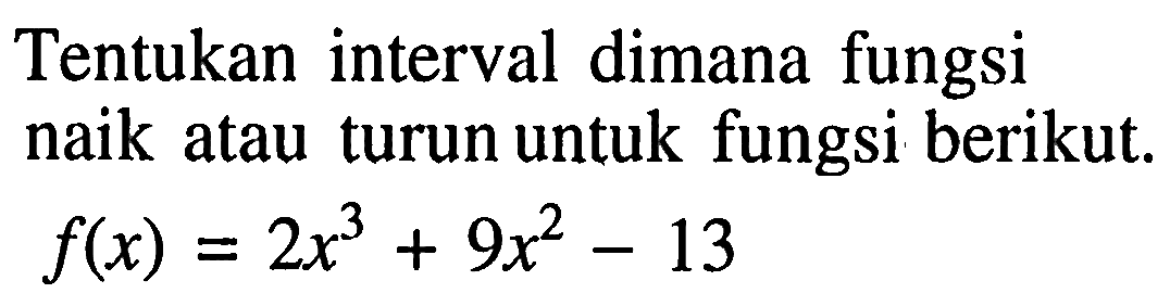 Tentukan interval dimana fungsi naik atau turun untuk fungsi berikut. f(x)=2x^3+9x^2-13