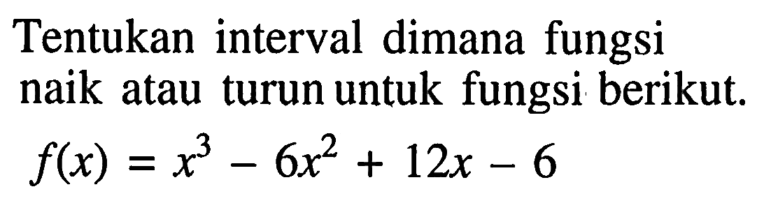 Tentukan interval dimana fungsi naik atau turun untuk fungsi berikut.  f(x)=x^3-6 x^2+12 x-6 