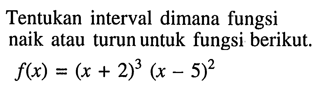 Tentukan interval dimana fungsi naik atau turun untuk fungsi berikut. f(x)=(x+2)^3(x-5)^2 