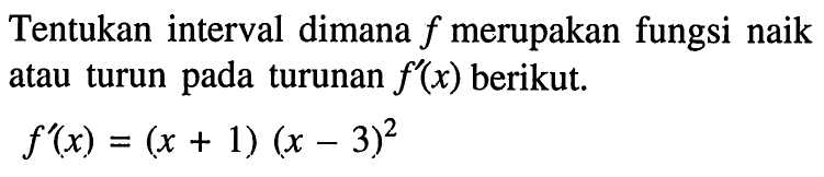 Tentukan interval dimana f merupakan fungsi naik atau turun pada turunan f'(x) berikut. f'(x)=(x+1)(x-3)^2 