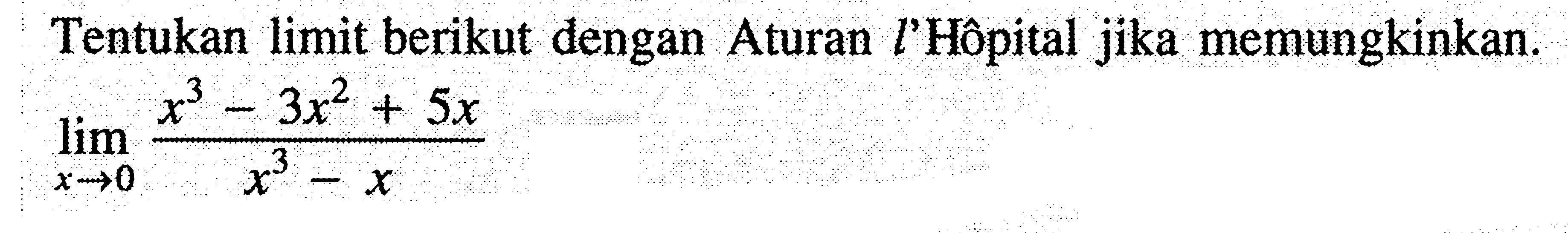 Tentukan limit berikut dengan Aturan l'Hôpital jika memungkinkan.lim x->0 (x^3-3x^2+5x)/(x^3-x)