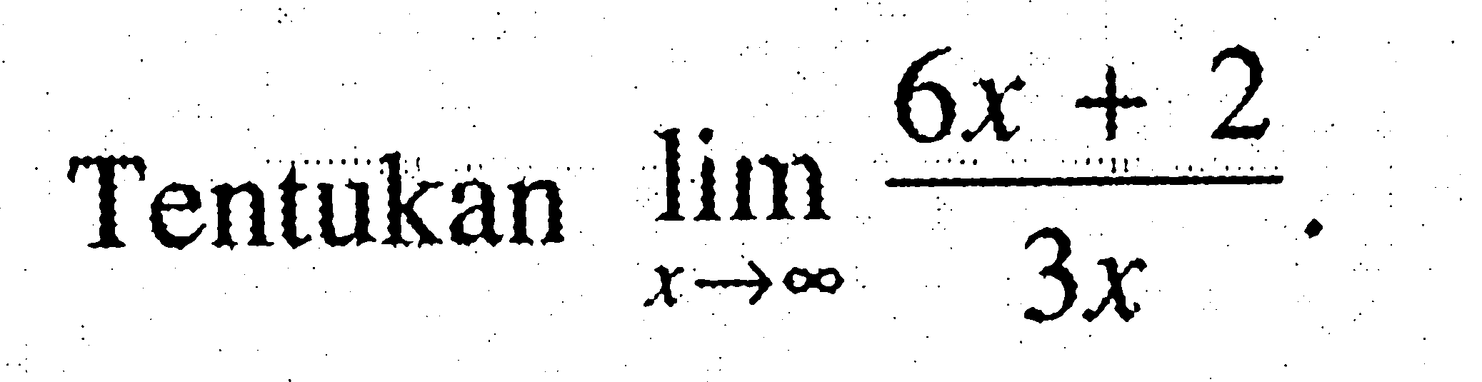 Tentukan lim x mendekati tak hingga (6x+2)/3x.