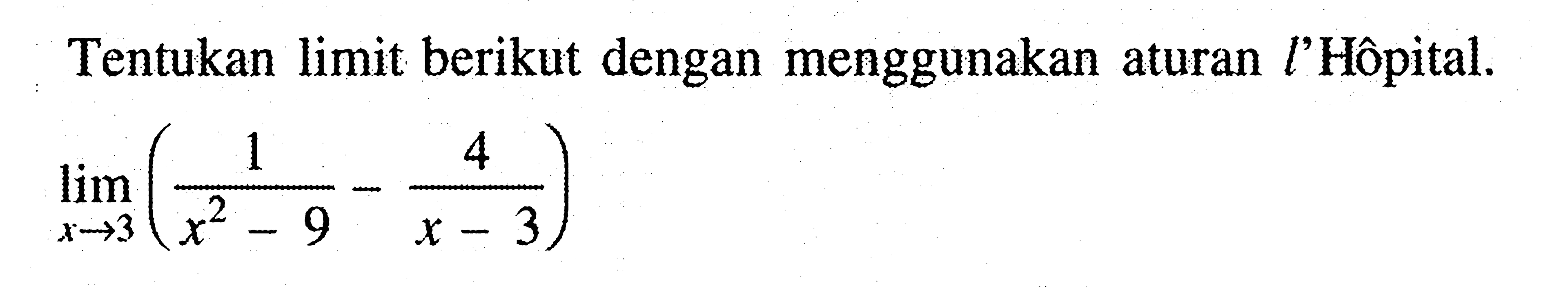 Tentukan limit berikut dengan menggunakan aturan l'Hôpital. limit x->3 (1/(x^2-9)-4/(x-3))