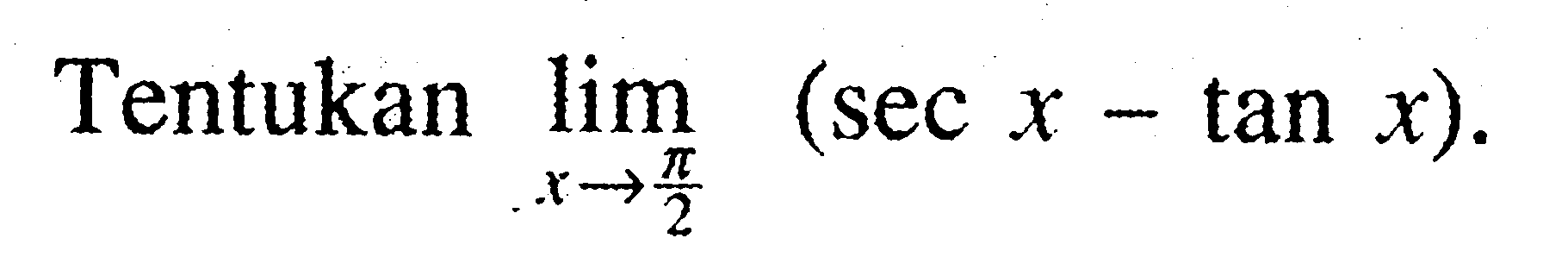 Tentukan limit x - > pi/2 (sec x - tan x).