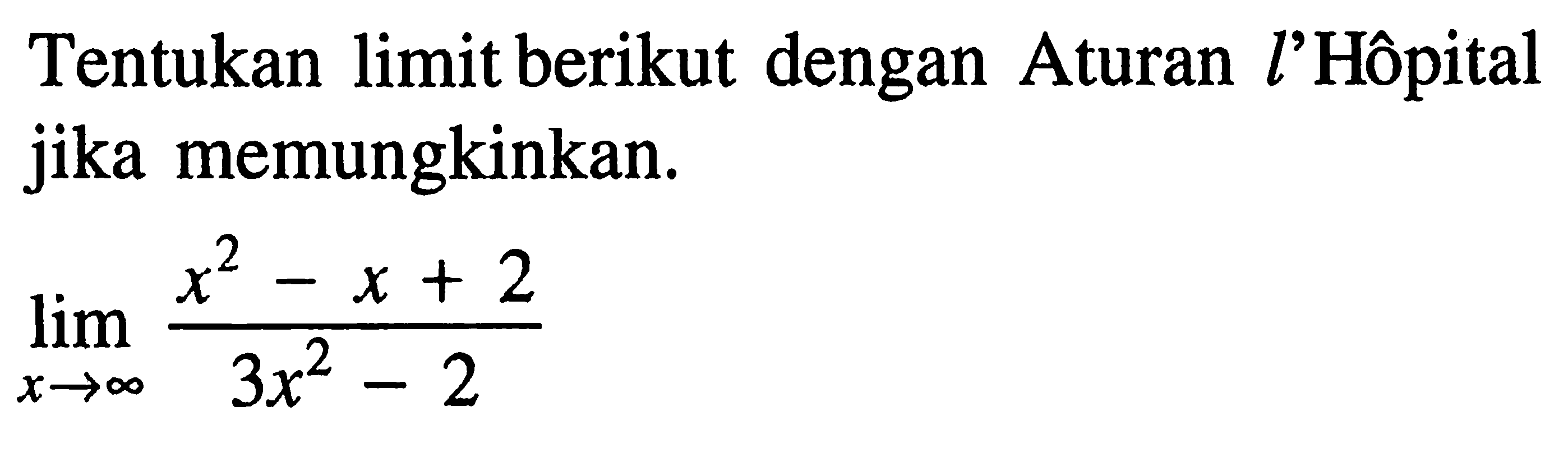 Tentukan limit berikut dengan Aturan l'Hôpital jika memungkinkan. lim x mendekati tak hingga (x^2-x+2)/(3x^2-2) 