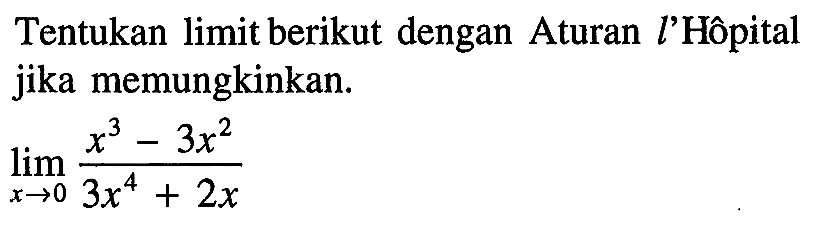 Tentukan limit berikut dengan Aturan l'Hopital jika memungkinkan. 
 lim x->0 (x^3-3x^2)/(3x^4+2x) 