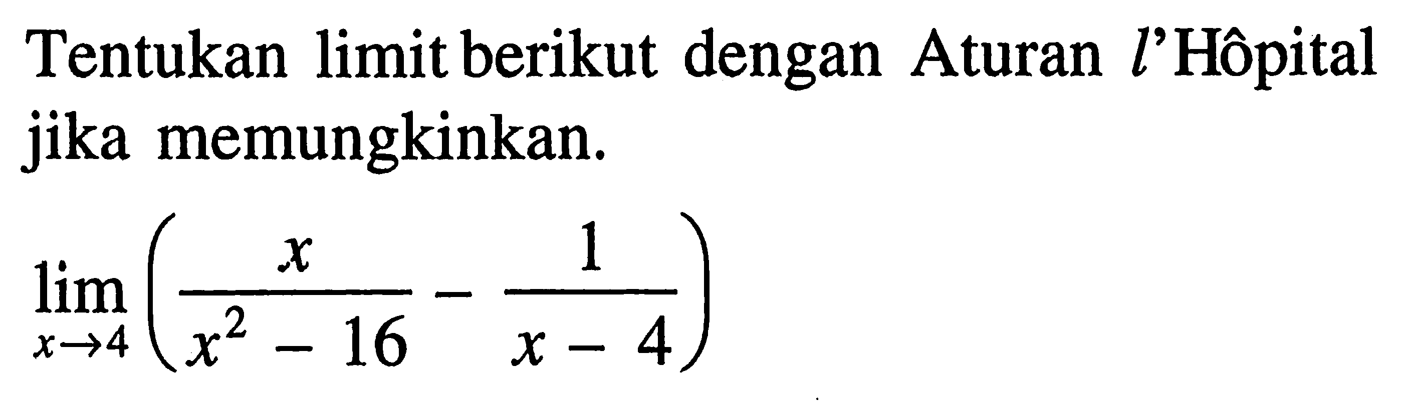 Tentukan limit berikut dengan Aturan l'Hopital jika memungkinkan.lim x->4 (x/(x^2-16)-1/(x-4))