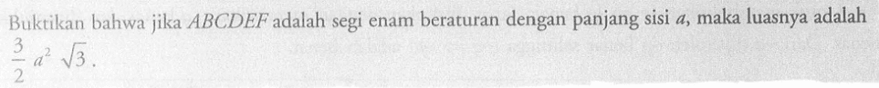 Buktikan bahwa jika ABCDEF adalah segi enam beraturan dengan panjang sisi a, maka luasnya adalah 3/2 a^2 akar(3). 