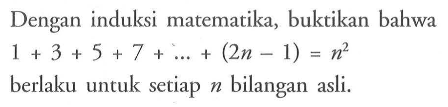 Dengan induksi matematika, buktikan bahwa 1+3+5+7+...+(2n-1) = n^2 berlaku untuk setiap n bilangan asli.