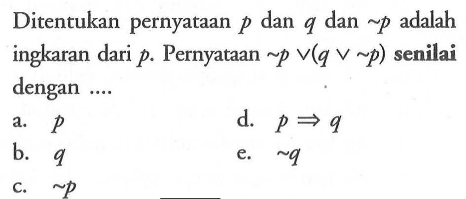 Ditentukan pernyataan p dan q dan ~p adalah ingkaran dari p. Pernyataan ~p v (q v ~p) senilai dengan ...