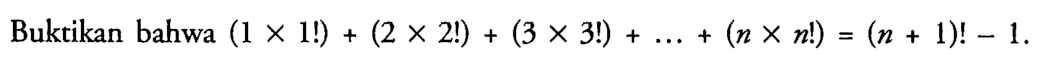 Buktikan bahwa  (1 x 1 !)+(2 x 2 !)+(3 x 3 !)+...+(n x n !)=(n+1) !-1 