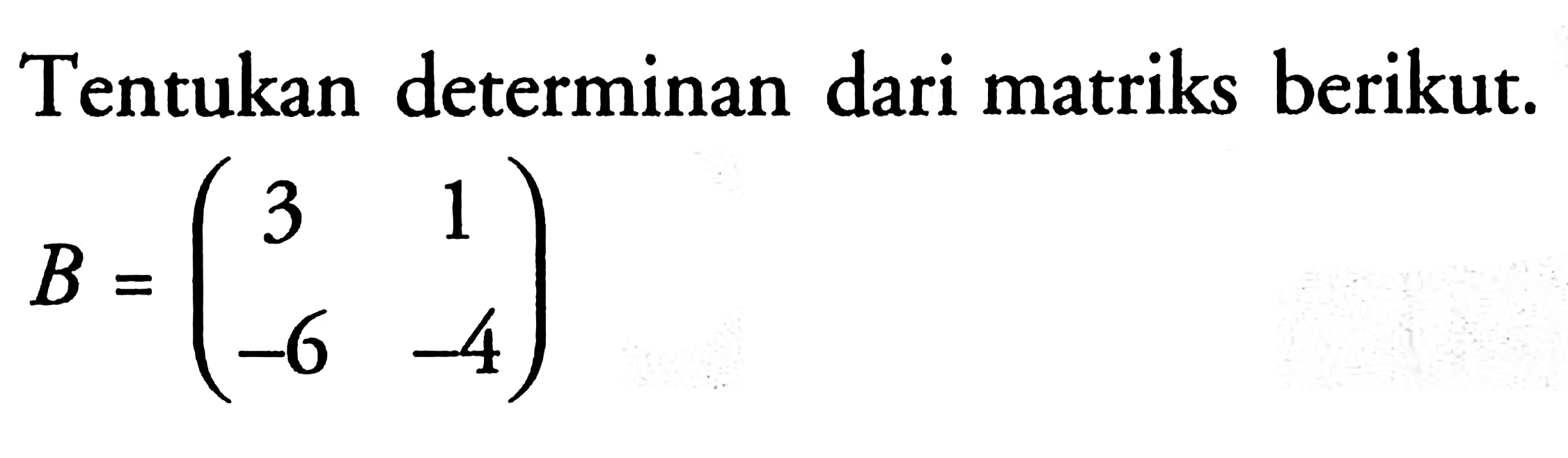 Tentukan determinan dari matriks berikut. B=(3 1 -6 -4)