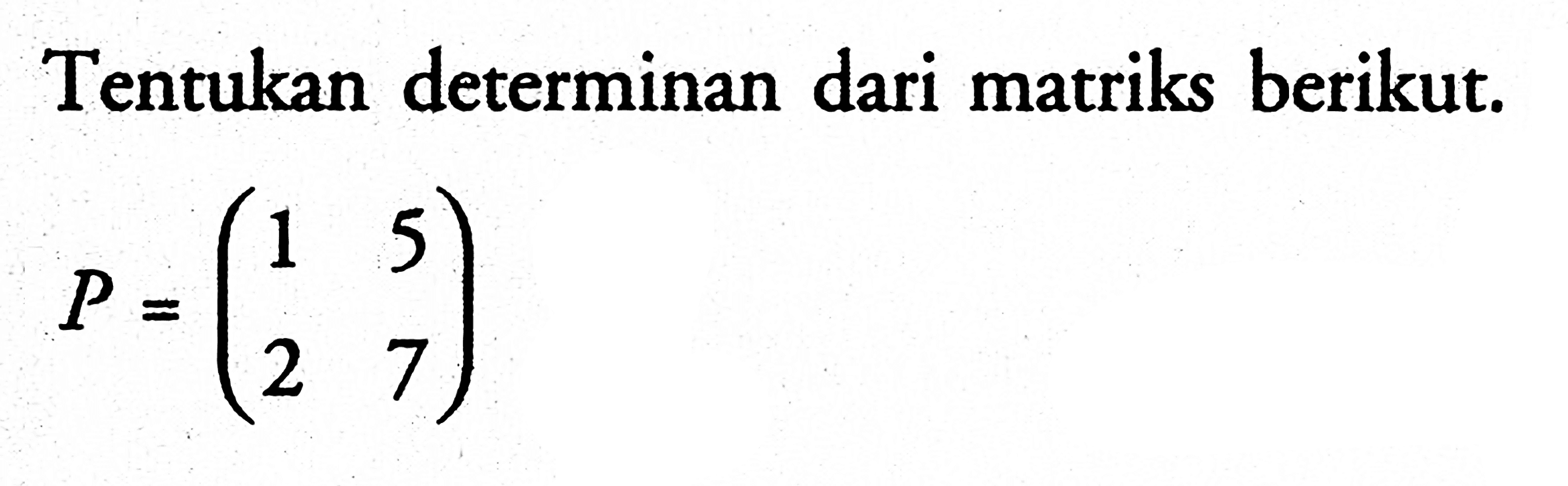 Tentukan determinan dari matriks berikut. P=(1 5 2 7)