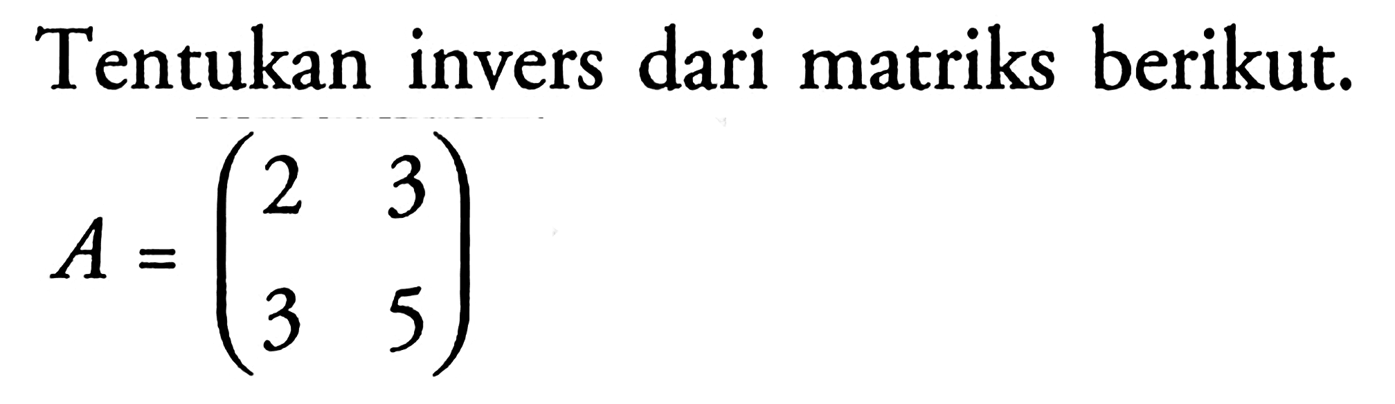 Tentukan invers dari matriks berikut. A=(2 3 3 5)