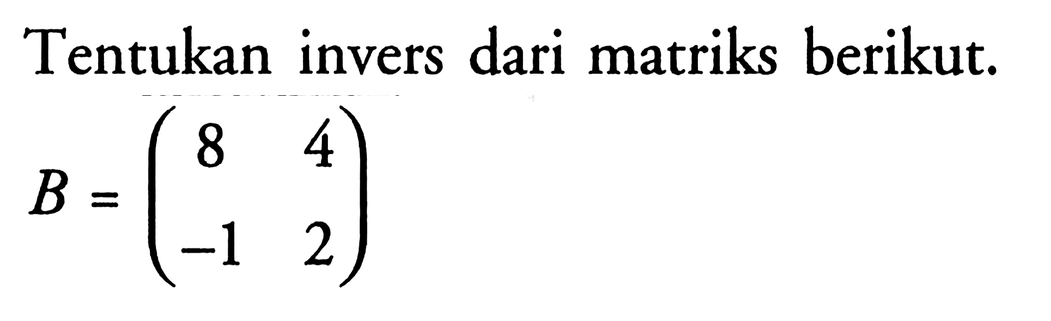 Tentukan invers dari matriks berikut. B=(8 4 -1 2)