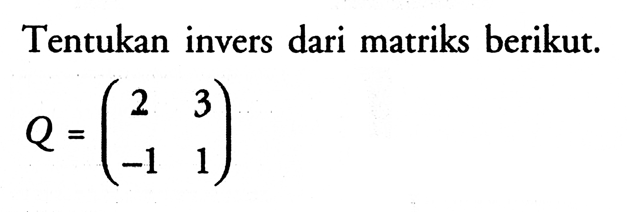 Tentukan invers dari matriks berikut. Q = (2 3 -1 1)