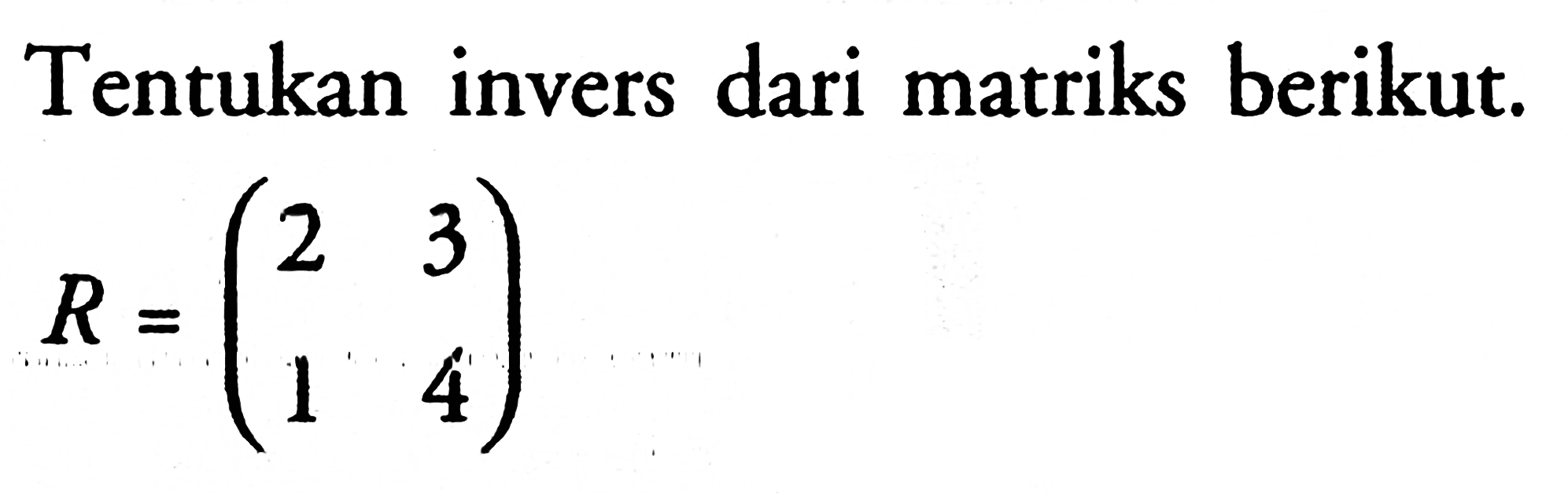 Tentukan invers dari matriks berikut. R=(2 3 1 4)