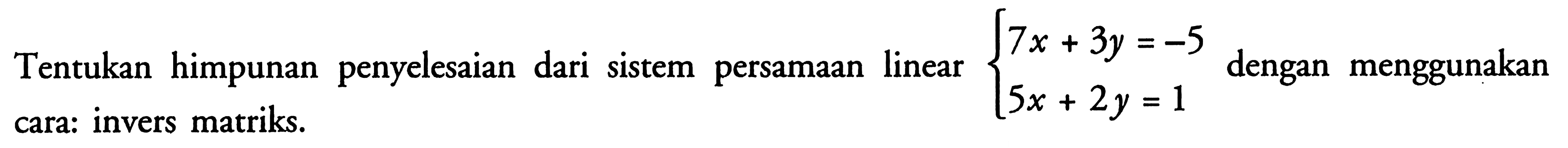 Tentukan himpunan penyelesaian dari sistem persamaan linear 7x+3y=-5 5x+2y=1 dengan menggunakan cara: invers matriks.